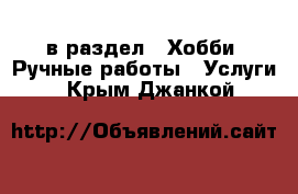  в раздел : Хобби. Ручные работы » Услуги . Крым,Джанкой